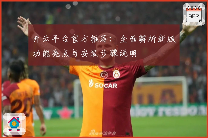 开云平台官方推荐：全面解析新版功能亮点与安装步骤说明