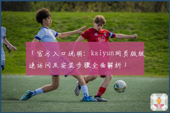 「官方入口说明：kaiyun网页版极速访问及安装步骤全面解析」