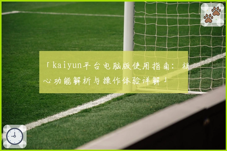 「kaiyun平台电脑版使用指南：核心功能解析与操作体验详解」