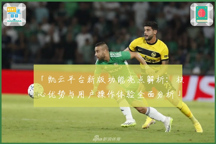 「凯云平台新版功能亮点解析：核心优势与用户操作体验全面分析」