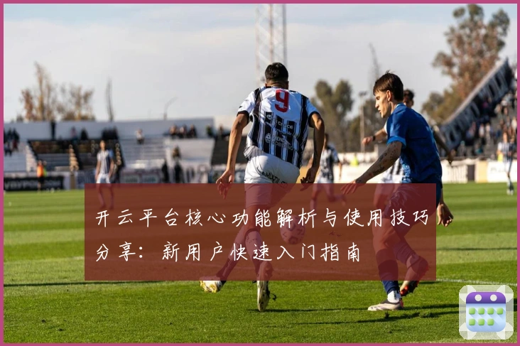 开云平台核心功能解析与使用技巧分享：新用户快速入门指南