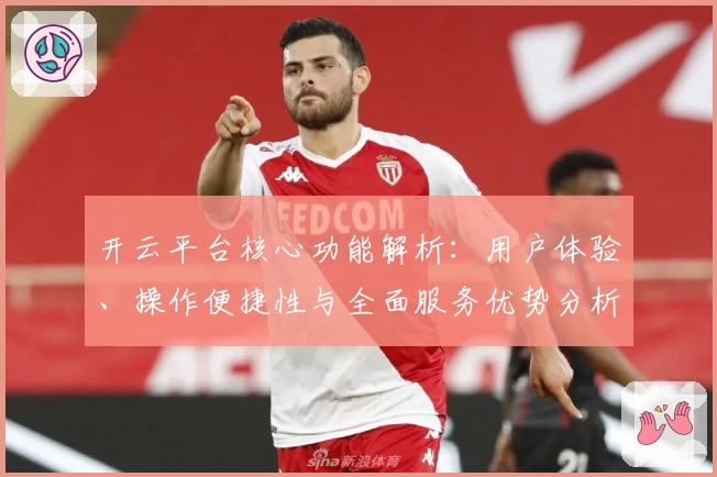 开云平台核心功能解析：用户体验、操作便捷性与全面服务优势分析