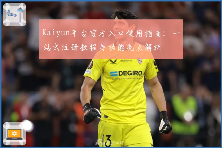 Kaiyun平台官方入口使用指南：一站式注册教程与功能亮点解析