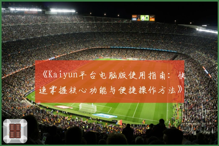 《Kaiyun平台电脑版使用指南：快速掌握核心功能与便捷操作方法》