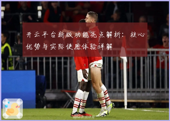 开云平台新版功能亮点解析:核心优势与实际使用体验详解