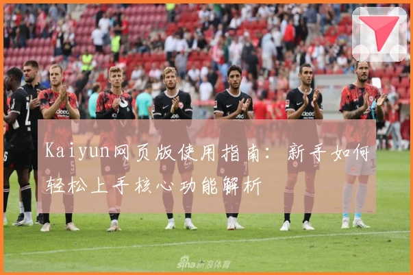 Kaiyun网页版使用指南：新手如何轻松上手核心功能解析