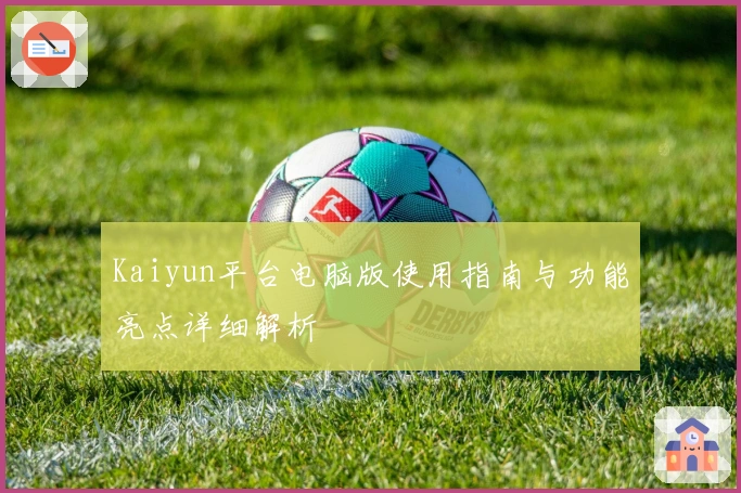 Kaiyun平台电脑版使用指南与功能亮点详细解析