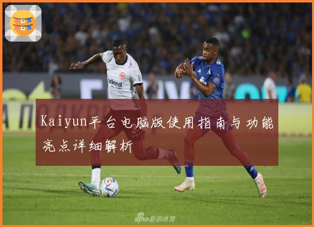 Kaiyun平台电脑版使用指南与功能亮点详细解析