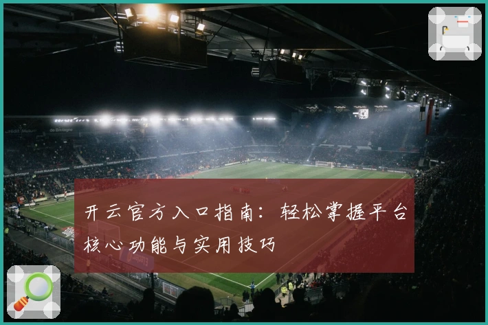 开云官方入口指南：轻松掌握平台核心功能与实用技巧