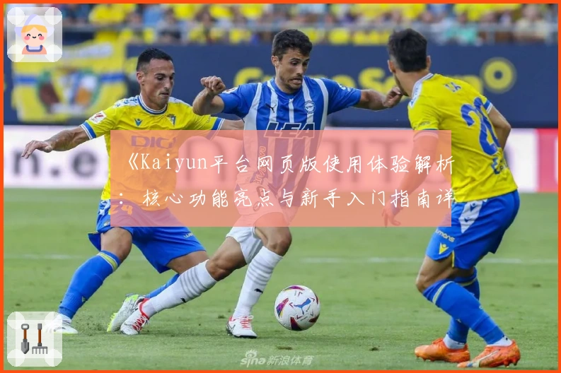 《Kaiyun平台网页版使用体验解析：核心功能亮点与新手入门指南详解》