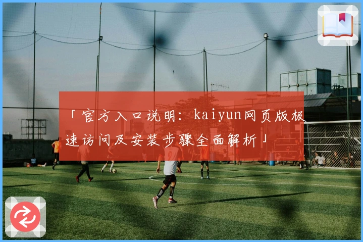 「官方入口说明：kaiyun网页版极速访问及安装步骤全面解析」