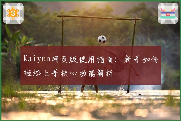 Kaiyun网页版使用指南：新手如何轻松上手核心功能解析