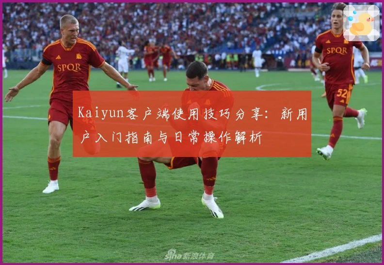 Kaiyun客户端使用技巧分享：新用户入门指南与日常操作解析